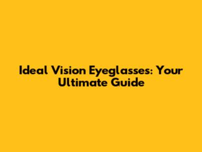 Ideal Vision Eyeglasses: Your Ultimate Guide