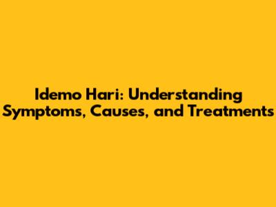 Idemo Hari: Understanding Symptoms, Causes, and Treatments