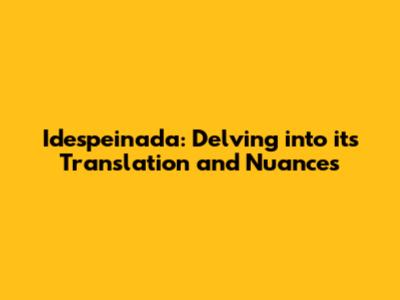 Idespeinada: Delving into its Translation and Nuances