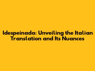 Idespeinada: Unveiling the Italian Translation and Its Nuances