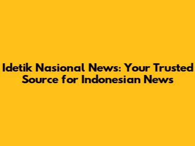 Idetik Nasional News: Your Trusted Source for Indonesian News