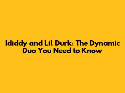Ididdy and Lil Durk: The Dynamic Duo You Need to Know