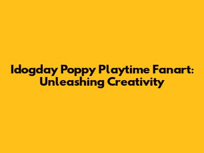 Idogday Poppy Playtime Fanart: Unleashing Creativity
