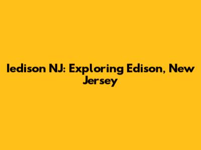 Iedison NJ: Exploring Edison, New Jersey