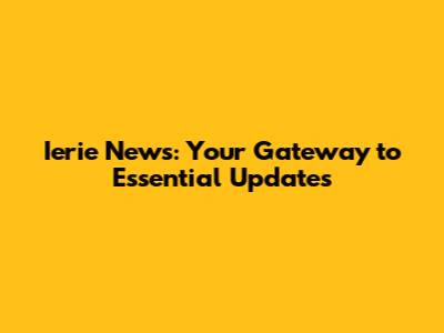 Ierie News: Your Gateway to Essential Updates