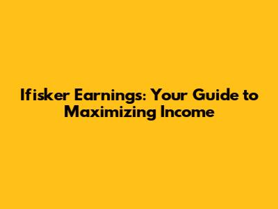 Ifisker Earnings: Your Guide to Maximizing Income