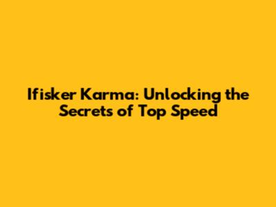 Ifisker Karma: Unlocking the Secrets of Top Speed