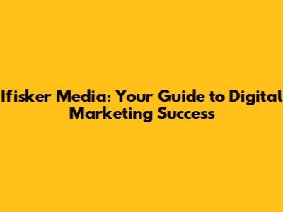 Ifisker Media: Your Guide to Digital Marketing Success