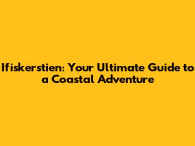 Ifiskerstien: Your Ultimate Guide to a Coastal Adventure