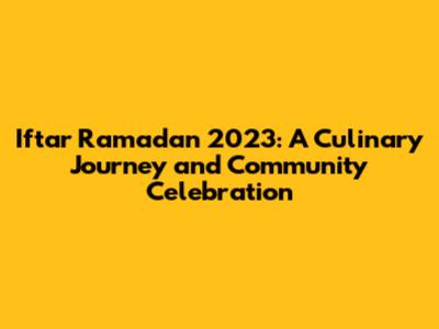 Iftar Ramadan 2023: A Culinary Journey and Community Celebration