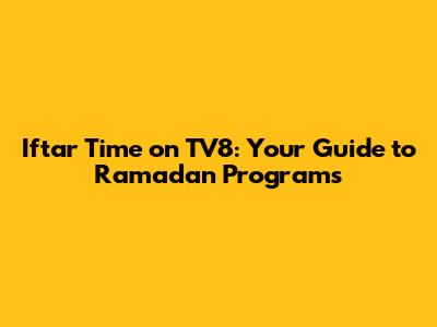 Iftar Time on TV8: Your Guide to Ramadan Programs