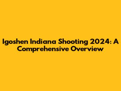Igoshen Indiana Shooting 2024: A Comprehensive Overview