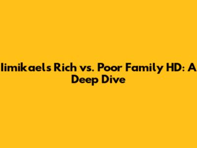 Iimikael's Rich vs. Poor Family HD: A Deep Dive