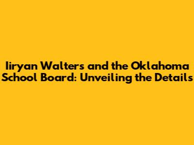 Iiryan Walters and the Oklahoma School Board: Unveiling the Details