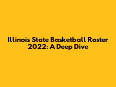 Illinois State Basketball Roster 2022: A Deep Dive