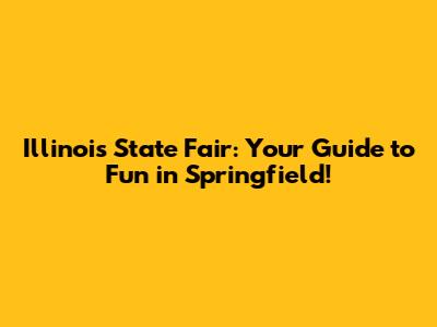 Illinois State Fair: Your Guide to Fun in Springfield!