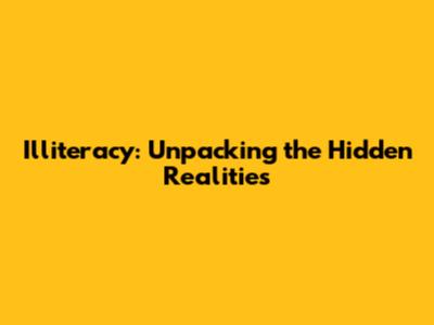 Illiteracy: Unpacking the Hidden Realities