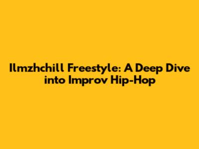 Ilmzhchill Freestyle: A Deep Dive into Improv Hip-Hop