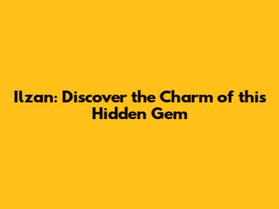 Ilzan: Discover the Charm of this Hidden Gem