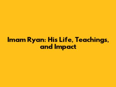 Imam Ryan: His Life, Teachings, and Impact