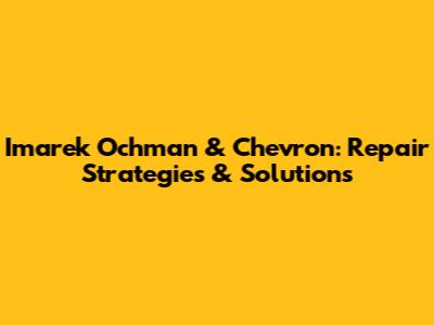 Imarek Ochman & Chevron: Repair Strategies & Solutions