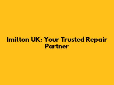 Imilton UK: Your Trusted Repair Partner