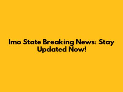 Imo State Breaking News: Stay Updated Now!