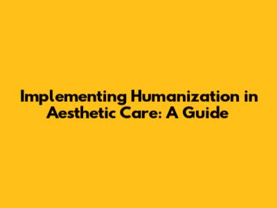 Implementing Humanization in Aesthetic Care: A Guide