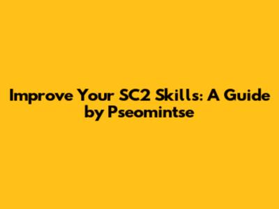 Improve Your SC2 Skills: A Guide by Pseomintse