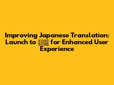 Improving Japanese Translation: 'Launch' to '公開' for Enhanced User Experience