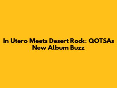 In Utero Meets Desert Rock: QOTSA's New Album Buzz