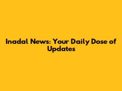 Inadal News: Your Daily Dose of Updates