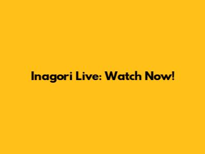 Inagori Live: Watch Now!