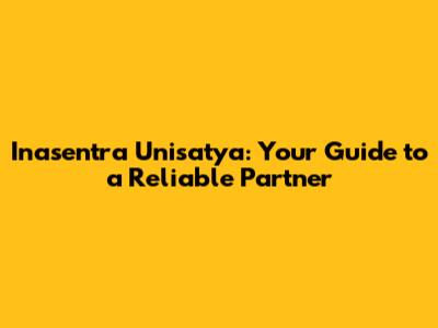Inasentra Unisatya: Your Guide to a Reliable Partner