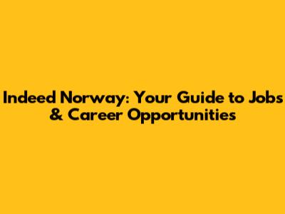 Indeed Norway: Your Guide to Jobs & Career Opportunities