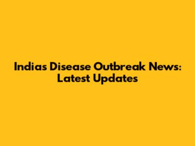 India's Disease Outbreak News: Latest Updates