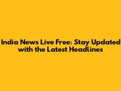 India News Live Free: Stay Updated with the Latest Headlines
