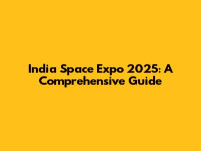 India Space Expo 2025: A Comprehensive Guide