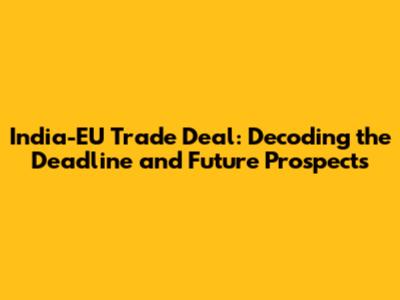 India-EU Trade Deal: Decoding the Deadline and Future Prospects