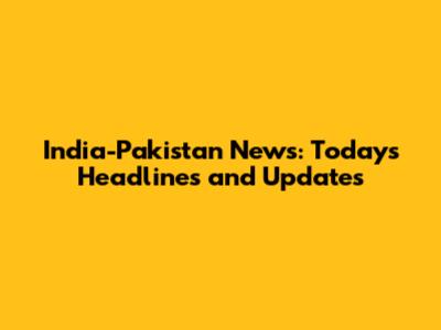 India-Pakistan News: Today's Headlines and Updates