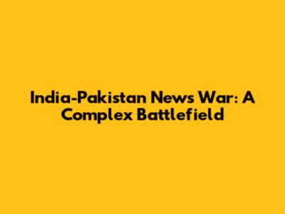India-Pakistan News War: A Complex Battlefield
