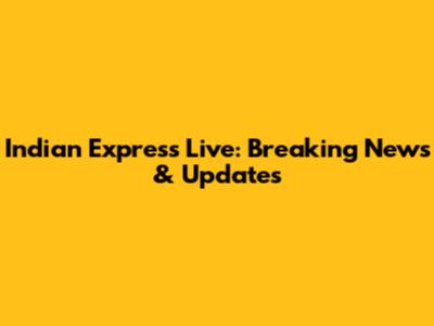 Indian Express Live: Breaking News & Updates