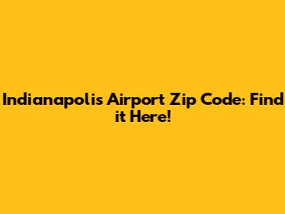 Indianapolis Airport Zip Code: Find it Here!