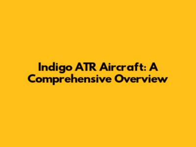 Indigo ATR Aircraft: A Comprehensive Overview