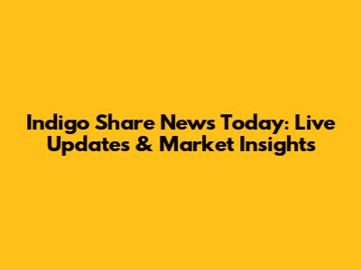 Indigo Share News Today: Live Updates & Market Insights