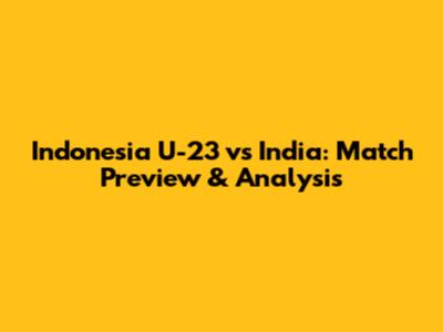 Indonesia U-23 vs India: Match Preview & Analysis