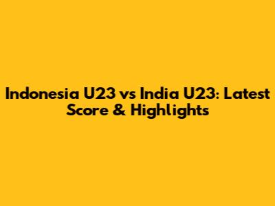 Indonesia U23 vs India U23: Latest Score & Highlights