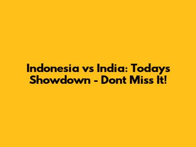 Indonesia vs India: Today's Showdown - Don't Miss It!