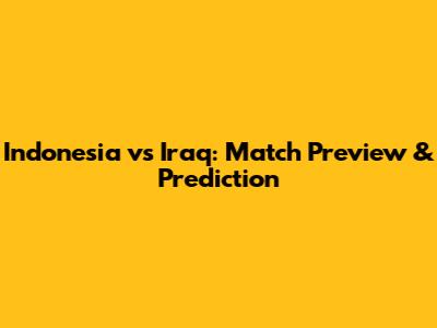 Indonesia vs Iraq: Match Preview & Prediction