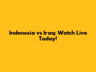 Indonesia vs Iraq: Watch Live Today!